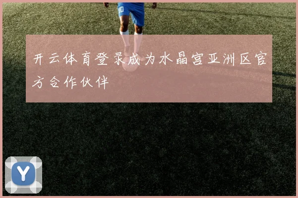 开云体育登录成为水晶宫亚洲区官方合作伙伴