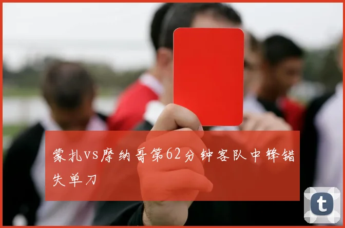 蒙扎vs摩纳哥第62分钟客队中锋错失单刀